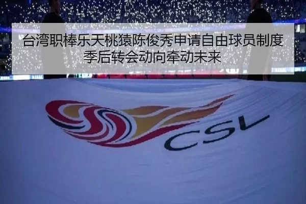台湾职棒乐天桃猿陈俊秀申请自由球员制度 季后转会动向牵动未来